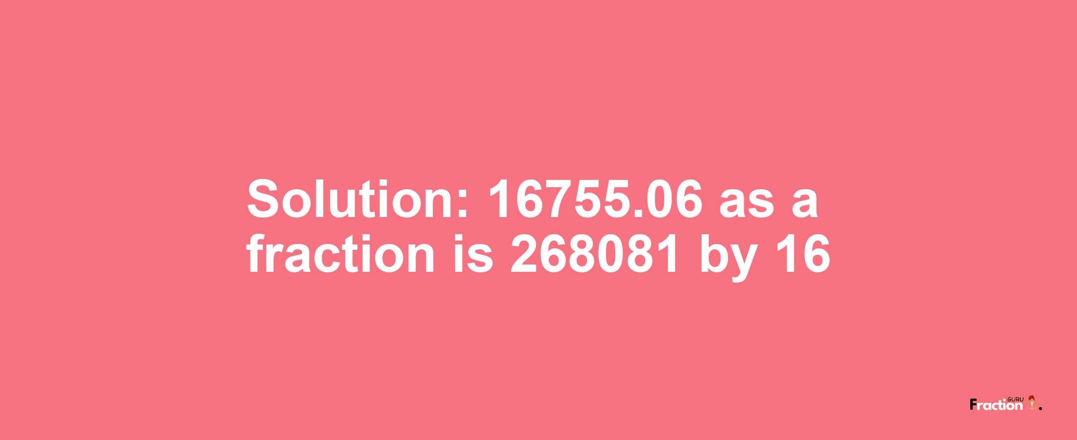 Solution:16755.06 as a fraction is 268081/16